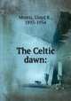 The Celtic dawn:, Morris, Lloyd R., 1893-1954 