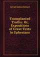 Transplanted Truths: Or, Expositions of Great Texts in Ephesians, Alvah Sabin Hobart 