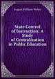 State Control of Instruction: A Study of Centralization in Public Education, August William Weber 