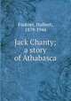 Jack Chanty; a story of Athabasca, Footner, Hulbert, 1879-1944 