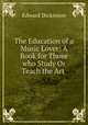 The Education of a Music Lover: A Book for Those who Study Or Teach the Art ., Edward Dickinson 