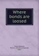 Where bonds are loosed, Grant Watson, Elliot L. (Elliot Lovegood), 1885- 