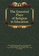 The Essential Place of Religion in Education, National Education Association of the United States, Charles Edward Rugh, Laura Hulda Wild, Frances Virginia Friable , Clarence Reed, Anna B. West, Sara Whedon 