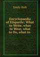 Encyclopaedia of Etiquette: What to Write, what to Wear, what to Do, what to ., Emily Holt 