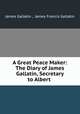 A Great Peace Maker: The Diary of James Gallatin, Secretary to Albert ., James Gallatin , James Francis Gallatin 