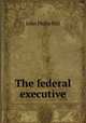The federal executive, John Philip Hill 