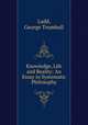 Knowledge, Life and Reality: An Essay in Systematic Philosophy, Ladd, George Trumbull 