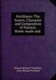 Fertilizers: The Source, Character and Composition of Natural, Home-made and ., Edward Burnett Voorhees, John Hering Voorhees 
