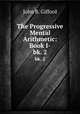 The Progressive Mental Arithmetic: Book I-. bk. 2, John B. Gifford 