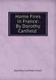 Home Fires in France: By Dorothy Canfield ., Fisher Dorothy Canfield 