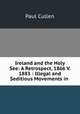 Ireland and the Holy See: A Retrospect, 1866 V. 1883 : Illegal and Seditious Movements in ., Paul Cullen 
