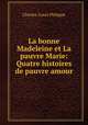 La bonne Madeleine et La pauvre Marie: Quatre histoires de pauvre amour, Charles-Louis Philippe 