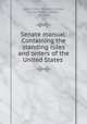 Senate manual: Containing the standing rules and orders of the United States ., United States Congress. Senate , United States , Senate, Congress 
