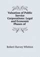 Valuation of Public Service Corporations: Legal and Economic Phases of ., Robert Harvey Whitten 