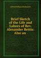 Brief Sketch of the Life and Labors of Rev. Alexander Bettis: Also an ., Alfred William Nicholson 