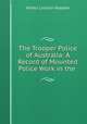 The Trooper Police of Australia: A Record of Mounted Police Work in the ., Arthur Lincoln Haydon 