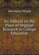 An Address on the Place of Original Research in College Education, John Henry Wright 