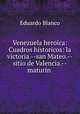 Venezuela heroica: Cuadros historicos: la victoria.--san Mateo.--sitio de Valencia.--maturin ., Eduardo Blanco 