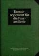 Exerzir-reglement fur die Fuss-artillerie, Prussia (Germany ). Kriegsministerium , Kriegsministerium , Prussia 