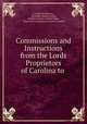 Commissions and Instructions from the Lords Proprietors of Carolina to ., Carolina Proprietors , Alexander Samuel Salley, South Carolina Archives Dept , Historical Commission of South Carolina 
