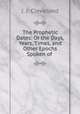The Prophetic Dates: Or the Days, Years, Times, and Other Epochs Spoken of ., J. J. Cleveland 
