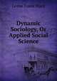 Dynamic Sociology, Or Applied Social Science, Ward, Lester Frank, 1841-1913 