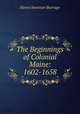 The Beginnings of Colonial Maine: 1602-1658, Henry S. Burrage 