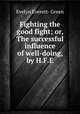 Fighting the good fight; or, The successful influence of well-doing, by H.F.E., Evelyn Everett- Green 