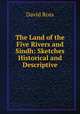The Land of the Five Rivers and Sindh: Sketches Historical and Descriptive, David Ross 