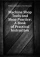Machine Shop Tools and Shop Practice: A Book of Practical Instruction, William Humphrey van Dervoort 