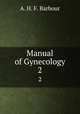 Manual of Gynecology. 2, A. H. F. Barbour 