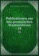 Publicationen aus den preussischen Staatsarchiven.. 18, Prussia (Germany ). Archivverwaltung 