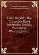 Final Report: The Columbia River Interstate Bridge, Vancouver, Washington to ., John Lyle Harrington , Ernest Emmanuel Howard 