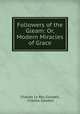 Followers of the Gleam: Or, Modern Miracles of Grace, Charles Le Roy Goodell, Charles Goodell 