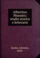 Albertino Mussato; studio storico e letterario, Zardo, Antonio, 1850- 