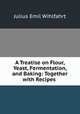A Treatise on Flour, Yeast, Fermentation, and Baking: Together with Recipes ., Julius Emil Wihlfahrt 