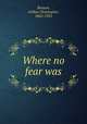 Where no fear was, Benson, Arthur Christopher, 1862-1925 