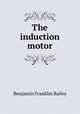 The induction motor, Benjamin Franklin Bailey 