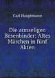 Die armseligen Besenbinder: Altes Marchen in funf Akten, Carl Hauptmann 