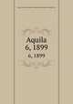 Aquila. 6, 1899, Magyar Madani Intt,Magyar Ornithologiai Knt,Magyar Kiri Madani Intt 