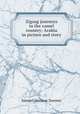 Zigzag journeys in the camel country; Arabia in picture and story, Samuel Marinus Zwemer 