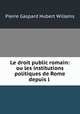 Le droit public romain: ou les institutions politiques de Rome depuis l ., Pierre Gaspard Hubert Willems 