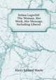 Selma Lagerlof: The Woman, Her Work, Her Message, Including Liberal ., Harry Edward Maule 