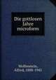 Die gottlosen Jahre microform, Wolfenstein, Alfred, 1888-1945 