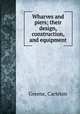 Wharves and piers; their design, construction, and equipment, Greene, Carleton 