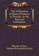 The Utilization of Waste Products: A Treatise on the Rational Utilization ., Theodor Koller , Herbert Britwhistle Stocks 