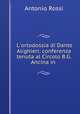 L`ortodossia di Dante Alighieri: conferenza tenuta al Circolo B.G. Ancina in ., Antonio Rossi 