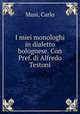 I miei monologhi in dialetto bolognese. Con Pref. di Alfredo Testoni, Musi, Carlo 