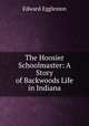 The Hoosier Schoolmaster: A Story of Backwoods Life in Indiana, Edward Eggleston 