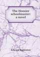 The Hoosier schoolmaster: a novel, Edward Eggleston 